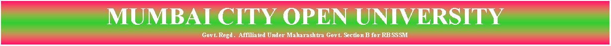 Text Box: MUMBAI CITY OPEN UNIVERSITYGovt. Regd.  Affiliated Under Maharashtra Govt. Section B for RBSSSM